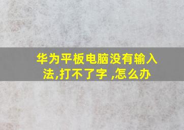 华为平板电脑没有输入法,打不了字 ,怎么办